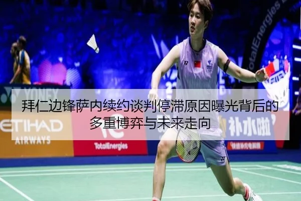 拜仁边锋萨内续约谈判停滞原因曝光背后的多重博弈与未来走向