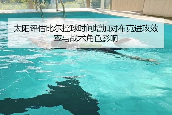 太阳评估比尔控球时间增加对布克进攻效率与战术角色影响